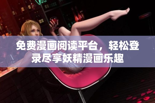 免费漫画阅读平台，轻松登录尽享妖精漫画乐趣