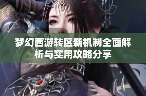 梦幻西游转区新机制全面解析与实用攻略分享