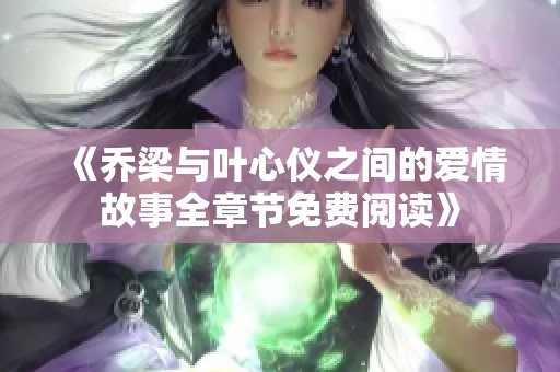 《乔梁与叶心仪之间的爱情故事全章节免费阅读》