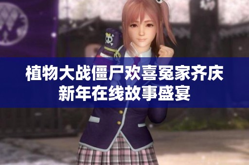 植物大战僵尸欢喜冤家齐庆新年在线故事盛宴
