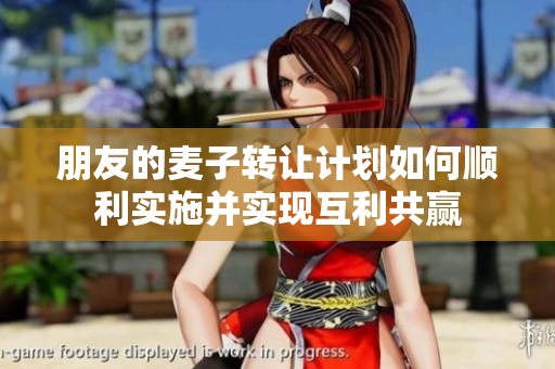 朋友的麦子转让计划如何顺利实施并实现互利共赢
