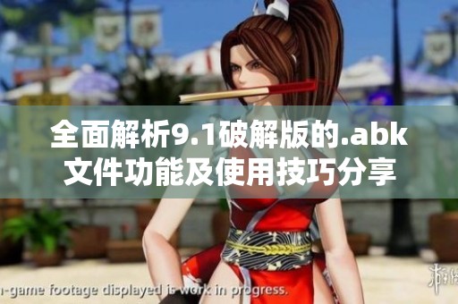 全面解析9.1破解版的.abk文件功能及使用技巧分享