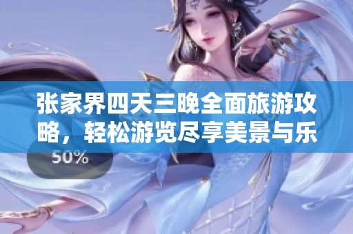 张家界四天三晚全面旅游攻略，轻松游览尽享美景与乐趣