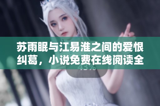 苏雨眠与江易淮之间的爱恨纠葛，小说免费在线阅读全解析