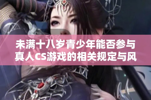 未满十八岁青少年能否参与真人CS游戏的相关规定与风险分析