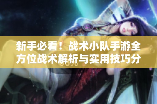 新手必看！战术小队手游全方位战术解析与实用技巧分享
