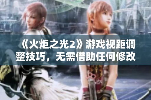 《火炬之光2》游戏视距调整技巧，无需借助任何修改器或MOD