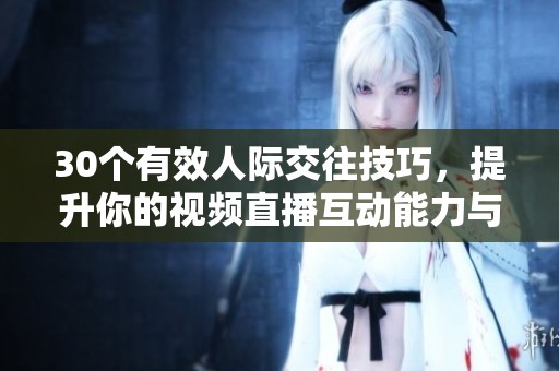 30个有效人际交往技巧，提升你的视频直播互动能力与观众连接
