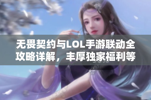 无畏契约与LOL手游联动全攻略详解，丰厚独家福利等你来领