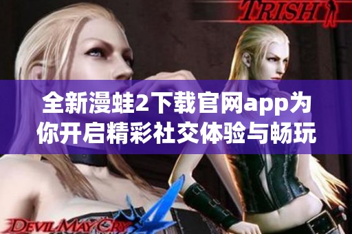 全新漫蛙2下载官网app为你开启精彩社交体验与畅玩新时代