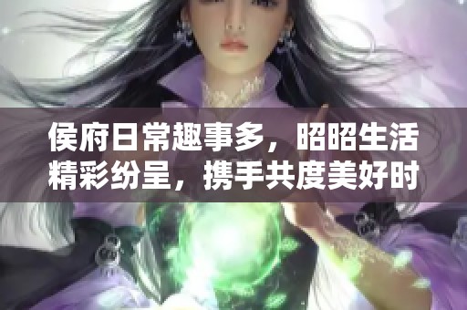 侯府日常趣事多，昭昭生活精彩纷呈，携手共度美好时光