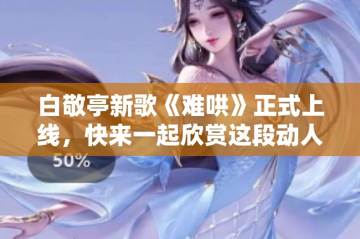 白敬亭新歌《难哄》正式上线，快来一起欣赏这段动人旋律吧！