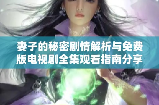 妻子的秘密剧情解析与免费版电视剧全集观看指南分享