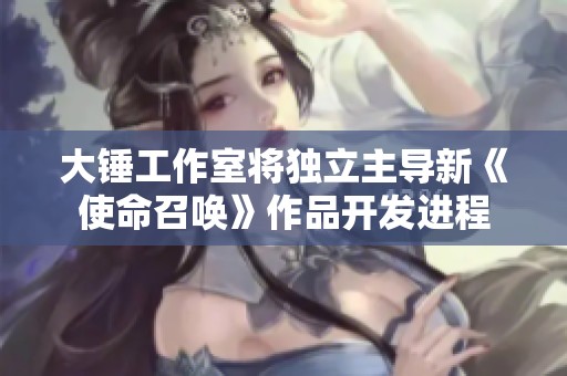 大锤工作室将独立主导新《使命召唤》作品开发进程