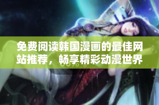 免费阅读韩国漫画的最佳网站推荐，畅享精彩动漫世界