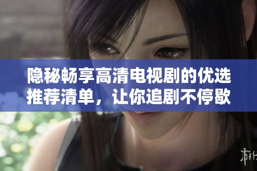 隐秘畅享高清电视剧的优选推荐清单，让你追剧不停歇