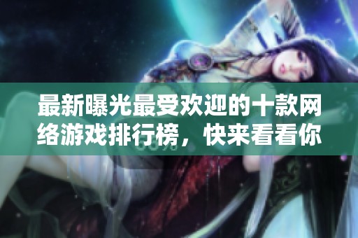 最新曝光最受欢迎的十款网络游戏排行榜，快来看看你的游戏上榜了吗