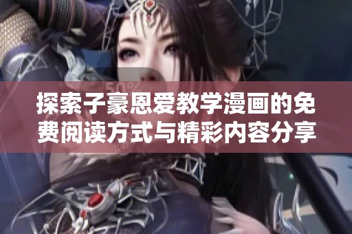 探索子豪恩爱教学漫画的免费阅读方式与精彩内容分享