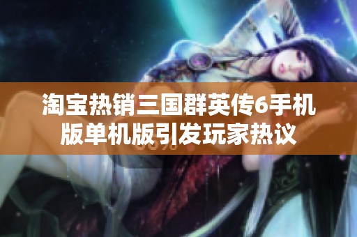 淘宝热销三国群英传6手机版单机版引发玩家热议