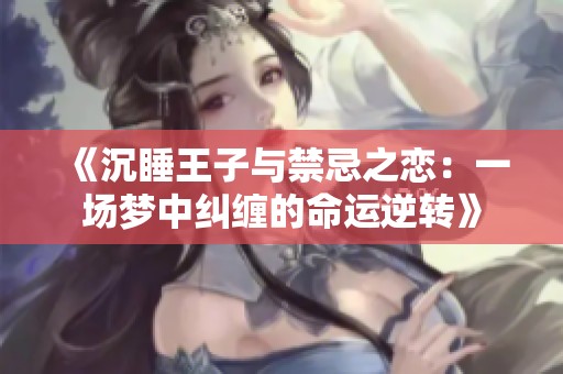 《沉睡王子与禁忌之恋：一场梦中纠缠的命运逆转》