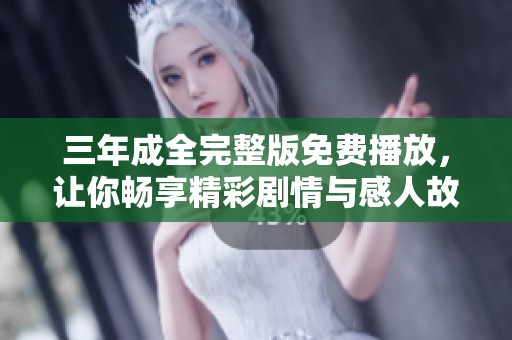 三年成全完整版免费播放，让你畅享精彩剧情与感人故事