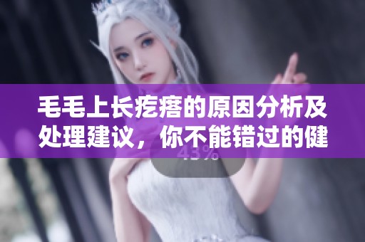 毛毛上长疙瘩的原因分析及处理建议，你不能错过的健康知识