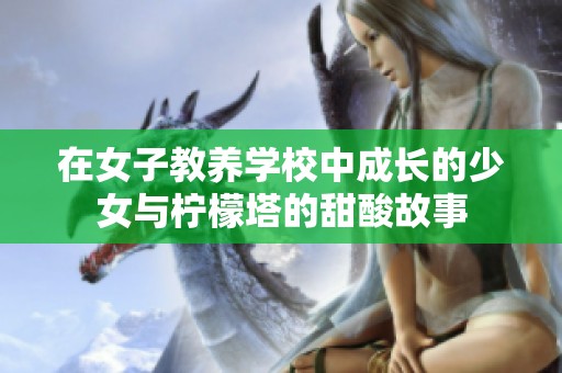 在女子教养学校中成长的少女与柠檬塔的甜酸故事