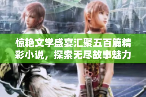 惊艳文学盛宴汇聚五百篇精彩小说，探索无尽故事魅力