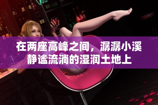 在两座高峰之间，潺潺小溪静谧流淌的湿润土地上