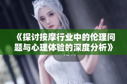 《探讨按摩行业中的伦理问题与心理体验的深度分析》