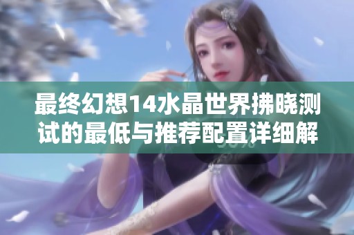 最终幻想14水晶世界拂晓测试的最低与推荐配置详细解读