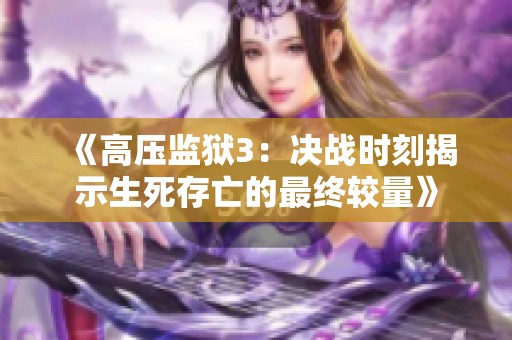 《高压监狱3：决战时刻揭示生死存亡的最终较量》