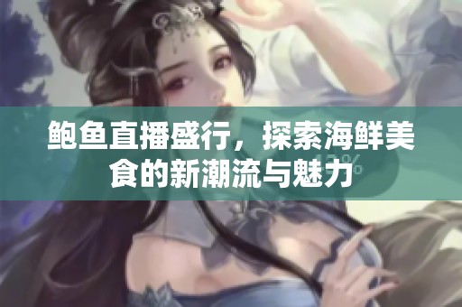 鲍鱼直播盛行，探索海鲜美食的新潮流与魅力