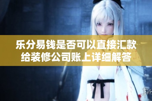 乐分易钱是否可以直接汇款给装修公司账上详细解答