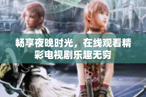 畅享夜晚时光，在线观看精彩电视剧乐趣无穷