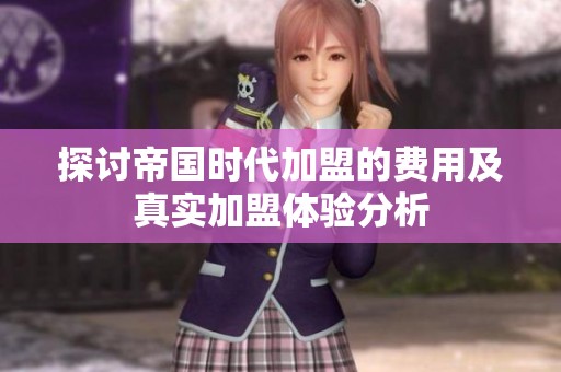 探讨帝国时代加盟的费用及真实加盟体验分析