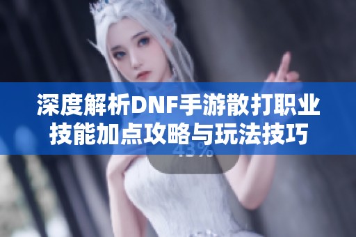 深度解析DNF手游散打职业技能加点攻略与玩法技巧