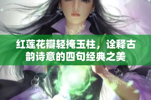 红莲花瓣轻掩玉柱，诠释古韵诗意的四句经典之美