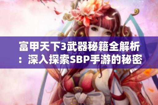 富甲天下3武器秘籍全解析：深入探索SBP手游的秘密与技巧