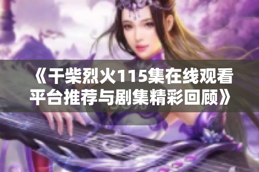 《干柴烈火115集在线观看平台推荐与剧集精彩回顾》