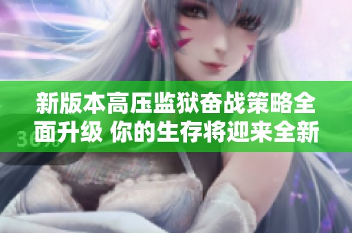 新版本高压监狱奋战策略全面升级 你的生存将迎来全新挑战