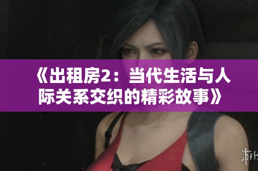 《出租房2：当代生活与人际关系交织的精彩故事》