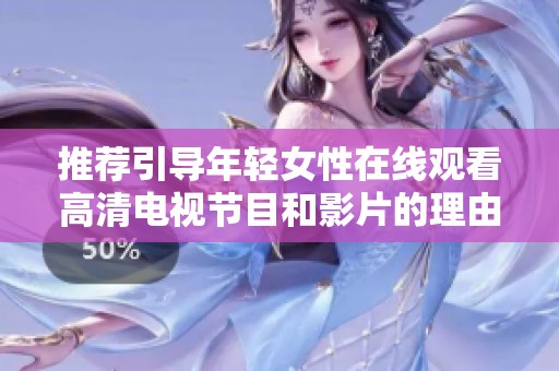 推荐引导年轻女性在线观看高清电视节目和影片的理由与优势分析