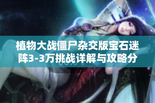 植物大战僵尸杂交版宝石迷阵3-3万挑战详解与攻略分享