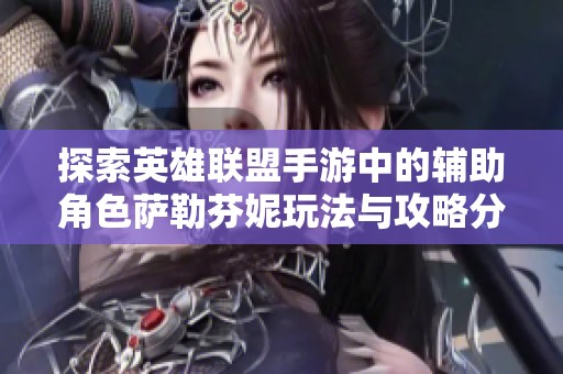 探索英雄联盟手游中的辅助角色萨勒芬妮玩法与攻略分享