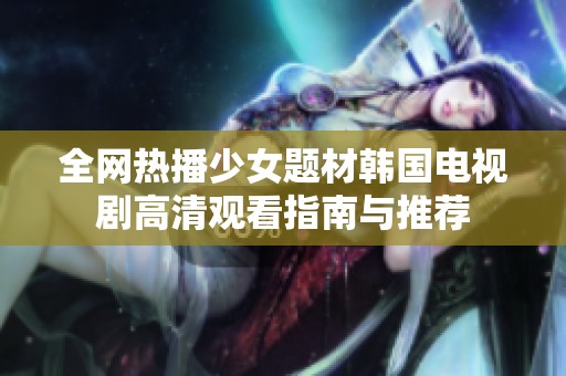 全网热播少女题材韩国电视剧高清观看指南与推荐
