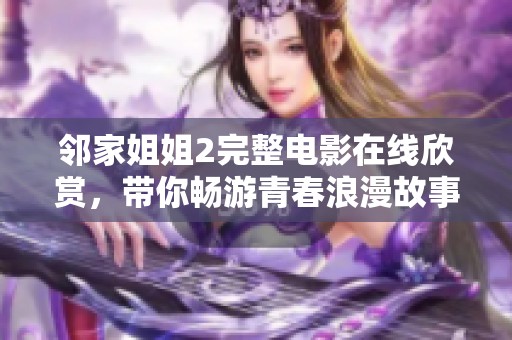 邻家姐姐2完整电影在线欣赏，带你畅游青春浪漫故事