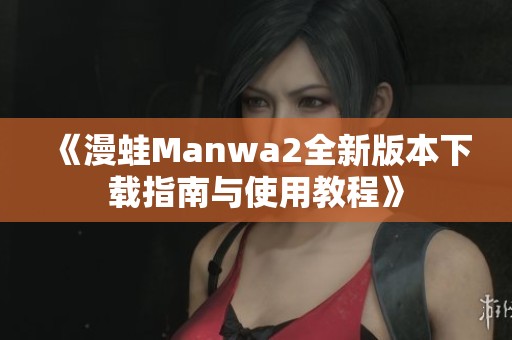 《漫蛙Manwa2全新版本下载指南与使用教程》