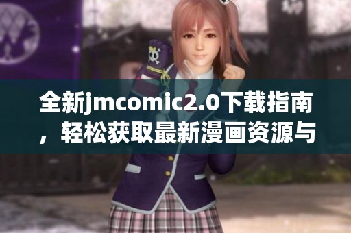 全新jmcomic2.0下载指南，轻松获取最新漫画资源与更新内容