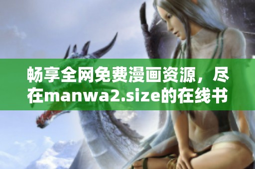 畅享全网免费漫画资源，尽在manwa2.size的在线书单平台